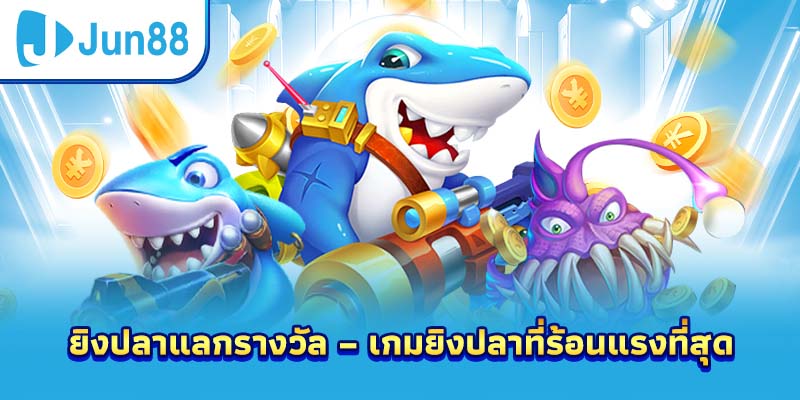 ยิงปลาแลกรางวัล – เกมยิงปลาที่ร้อนแรงที่สุด