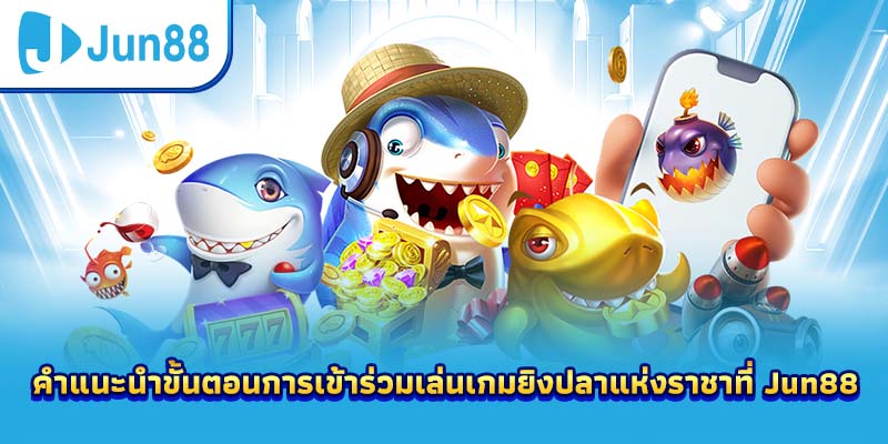 คำแนะนำขั้นตอนการเข้าร่วมเล่นเกมยิงปลาแห่งราชาที่ Jun88