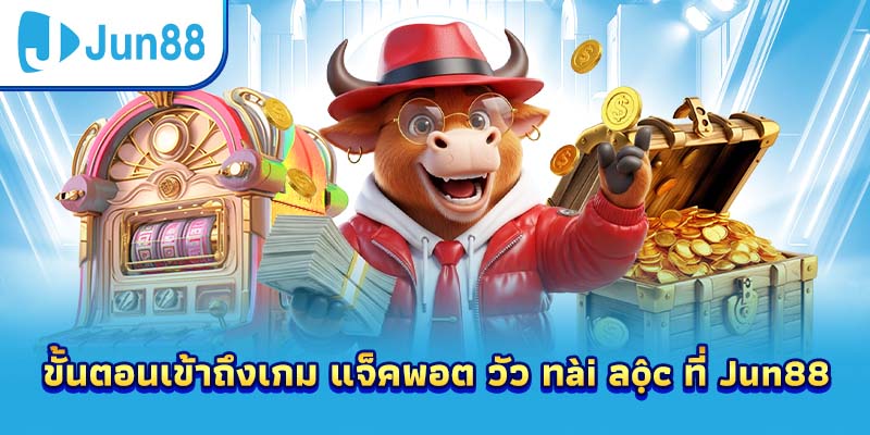 ขั้นตอนเข้าถึงเกม แจ็คพอต วัว ทài ลộc ที่ Jun88