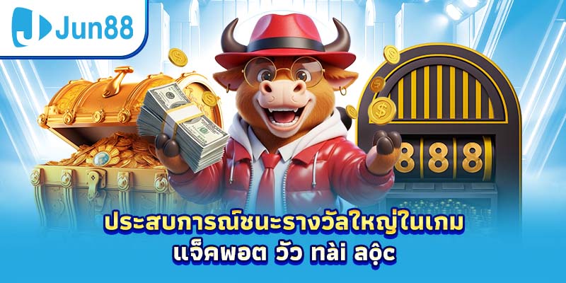 ประสบการณ์ชนะรางวัลใหญ่ในเกม แจ็คพอต วัว ทài ลộc