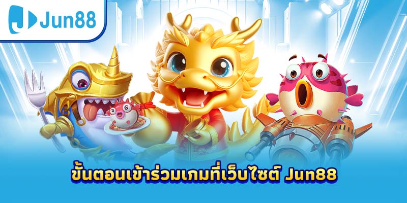ขั้นตอนเข้าร่วมเกมที่เว็บไซต์ Jun88
