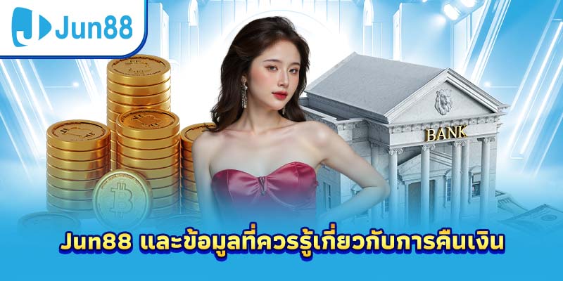 Jun88 และข้อมูลที่ควรรู้เกี่ยวกับการคืนเงิน