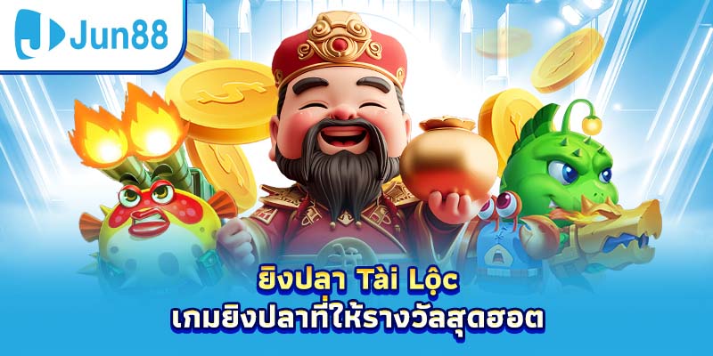 ยิงปลา Tài Lộc – เกมยิงปลาที่ให้รางวัลสุดฮอต